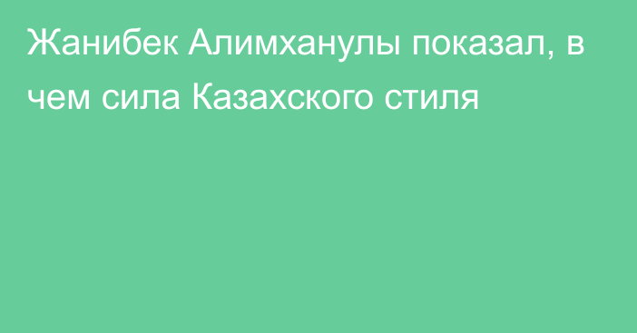 Жанибек Алимханулы показал, в чем сила Казахского стиля