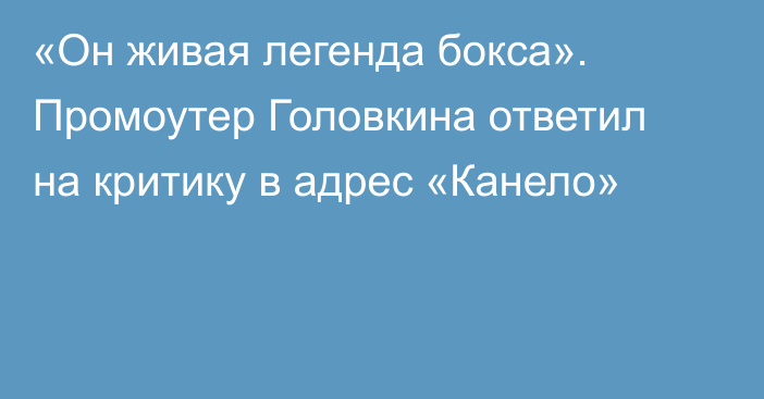 «Он живая легенда бокса». Промоутер Головкина ответил на критику в адрес «Канело»