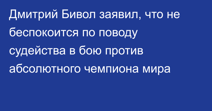 Дмитрий Бивол заявил, что не беспокоится по поводу судейства  в бою против абсолютного чемпиона мира