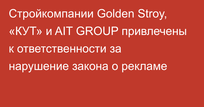 Стройкомпании Golden Stroy, «КУТ» и AIT GROUP привлечены к ответственности за нарушение закона о рекламе