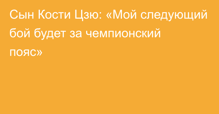 Сын Кости Цзю: «Мой следующий бой будет за чемпионский пояс»