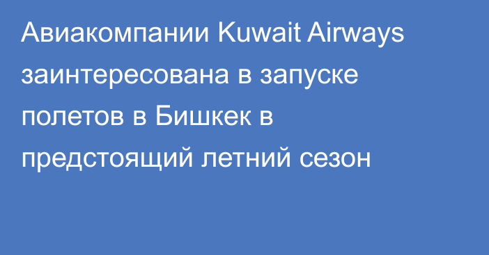 Авиакомпании Kuwait Airways заинтересована в запуске полетов в Бишкек в предстоящий летний сезон