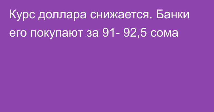 Курс доллара снижается. Банки его покупают за 91- 92,5 сома