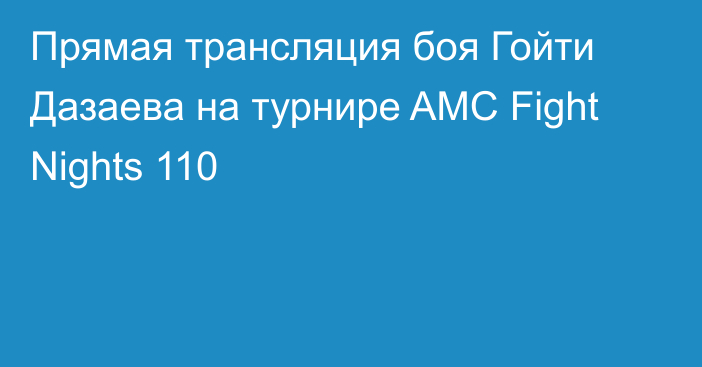 Прямая трансляция боя Гойти Дазаева на турнире AMC Fight Nights 110