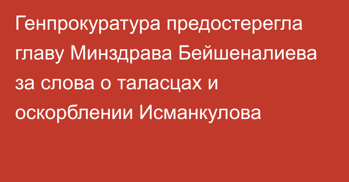 Генпрокуратура предостерегла главу Минздрава Бейшеналиева за слова о таласцах и оскорблении Исманкулова