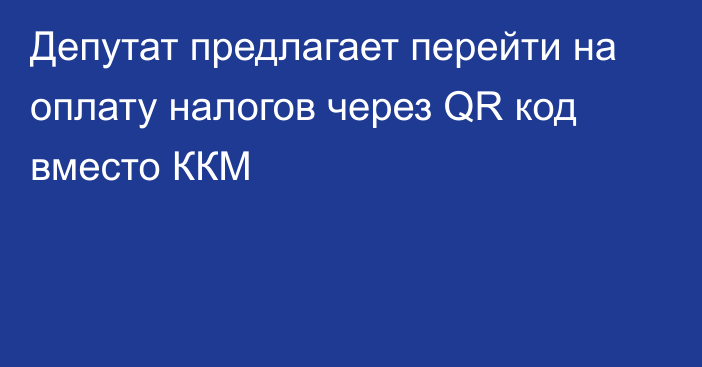 Депутат предлагает перейти на оплату налогов через QR код вместо ККМ