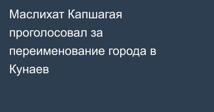 Маслихат Капшагая проголосовал за переименование города в Кунаев