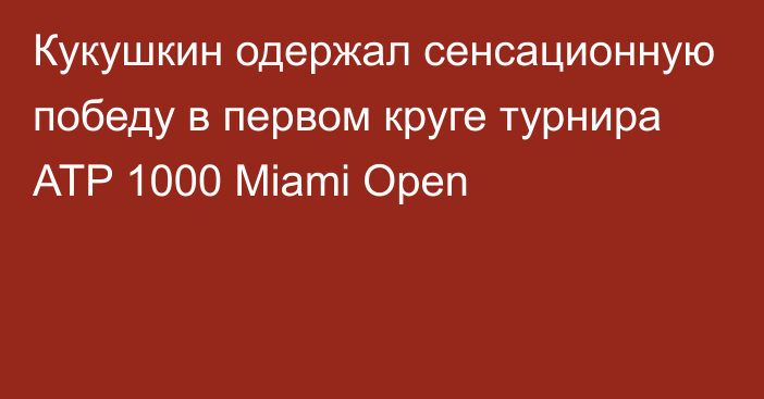 Кукушкин одержал сенсационную победу в первом круге турнира ATP 1000 Miami Open