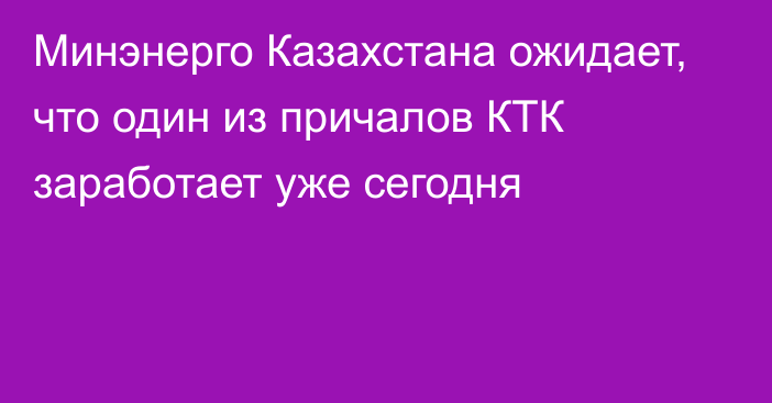 Минэнерго Казахстана ожидает, что один из причалов КТК заработает  уже сегодня
