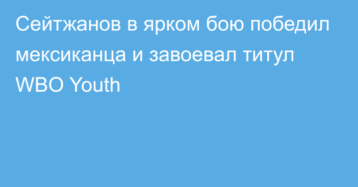 Сейтжанов в ярком бою победил мексиканца и завоевал титул WBO Youth