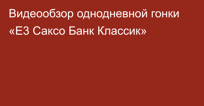 Видеообзор однодневной гонки «Е3 Саксо Банк Классик»