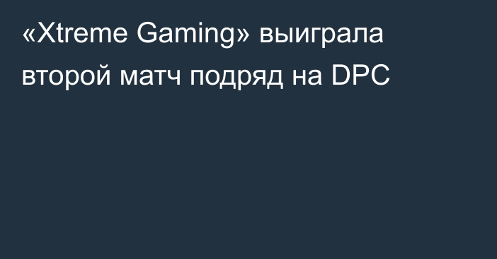 «Xtreme Gaming» выиграла второй матч подряд на DPC