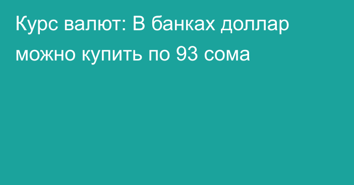 Курс валют: В банках доллар можно купить по 93 сома