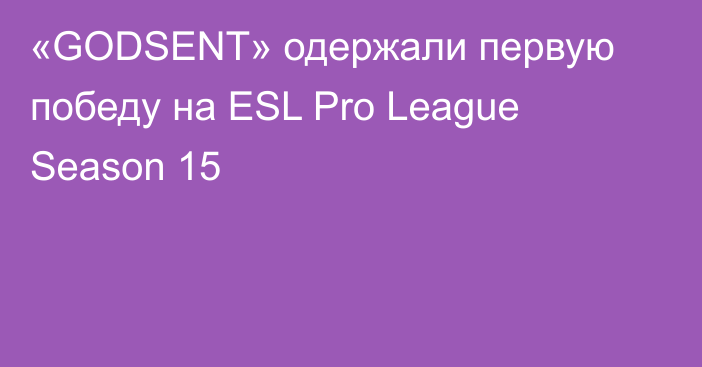«GODSENT» одержали первую победу на ESL Pro League Season 15