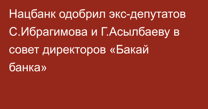 Нацбанк одобрил экс-депутатов С.Ибрагимова и Г.Асылбаеву в совет директоров «Бакай банка»