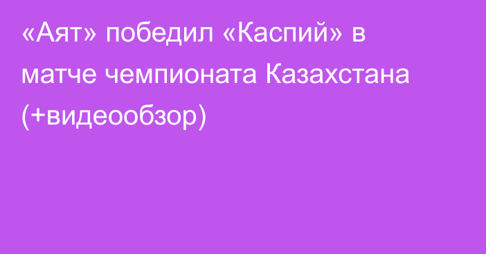 «Аят» победил «Каспий» в матче чемпионата Казахстана (+видеообзор)