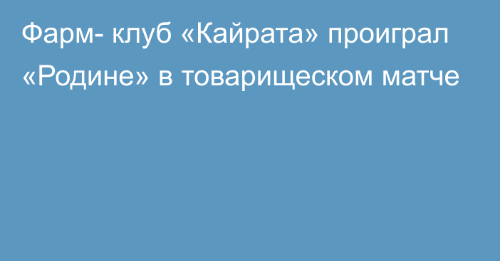 Фарм- клуб «Кайрата» проиграл «Родине» в товарищеском матче