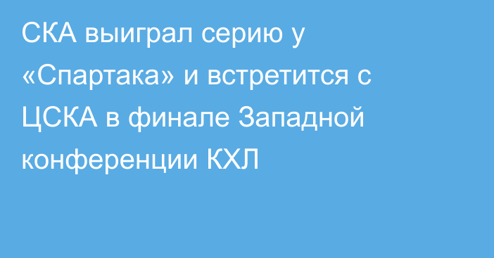 СКА выиграл серию у «Спартака» и встретится с ЦСКА в финале Западной конференции КХЛ