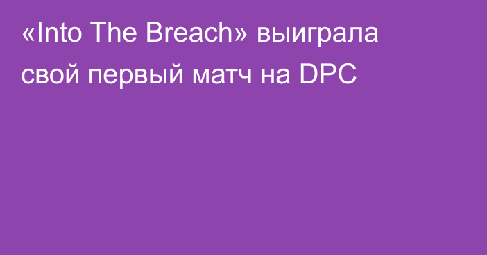 «Into The Breach» выиграла свой первый матч на DPC