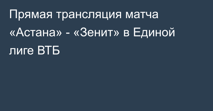 Прямая трансляция матча  «Астана» - «Зенит» в Единой лиге ВТБ