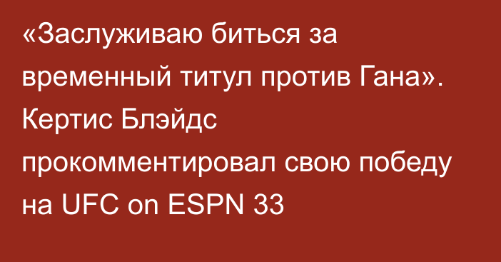 «Заслуживаю биться за временный титул против Гана». Кертис Блэйдс прокомментировал свою победу на UFC on ESPN 33