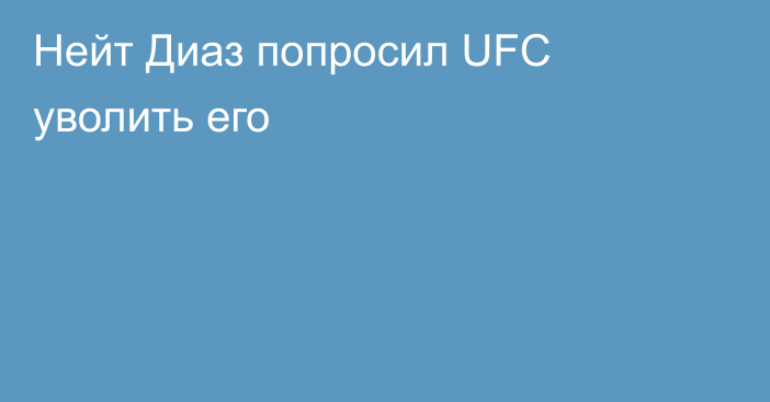 Нейт Диаз попросил UFC уволить его