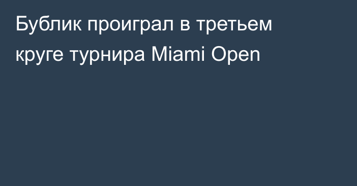 Бублик проиграл в третьем круге турнира Miami Open