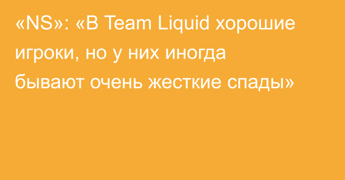 «NS»: «В Team Liquid хорошие игроки, но у них иногда бывают очень жесткие спады»