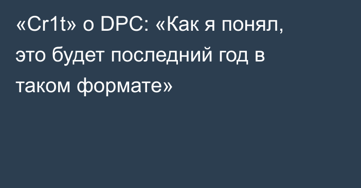 «Cr1t» о DPC: «Как я понял, это будет последний год в таком формате»