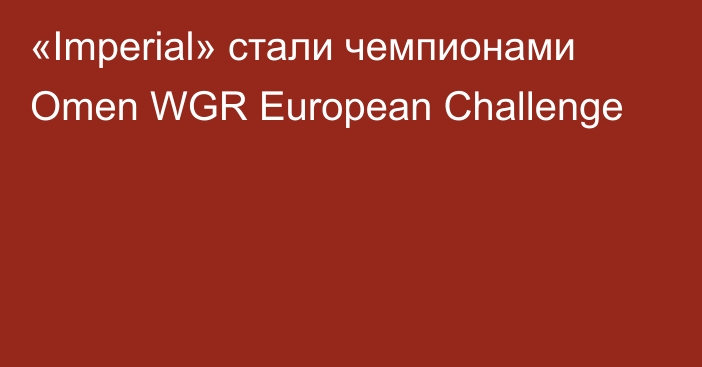 «Imperial» стали чемпионами Omen WGR European Challenge