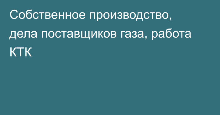 Собственное производство, дела поставщиков газа, работа КТК