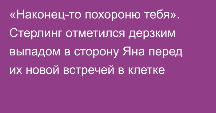 «Наконец-то похороню тебя». Стерлинг отметился дерзким выпадом в сторону Яна перед их новой встречей в клетке  