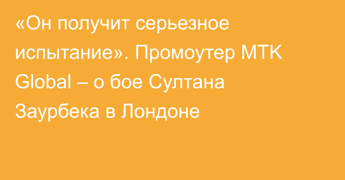 «Он получит серьезное испытание». Промоутер MTK Global – о бое Султана Заурбека в Лондоне