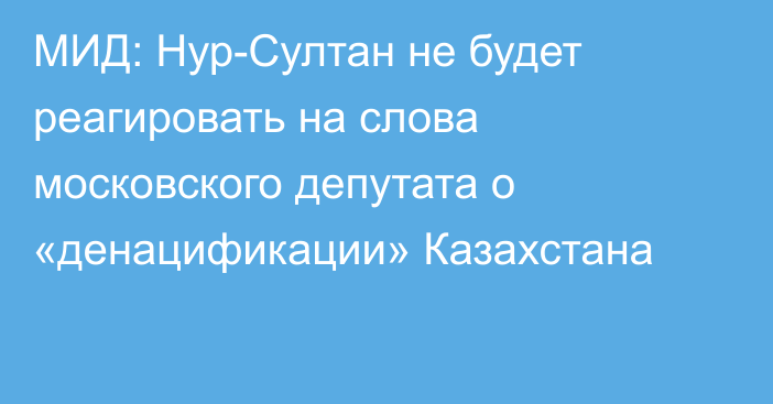 МИД: Нур-Султан не будет реагировать на слова московского депутата о «денацификации» Казахстана