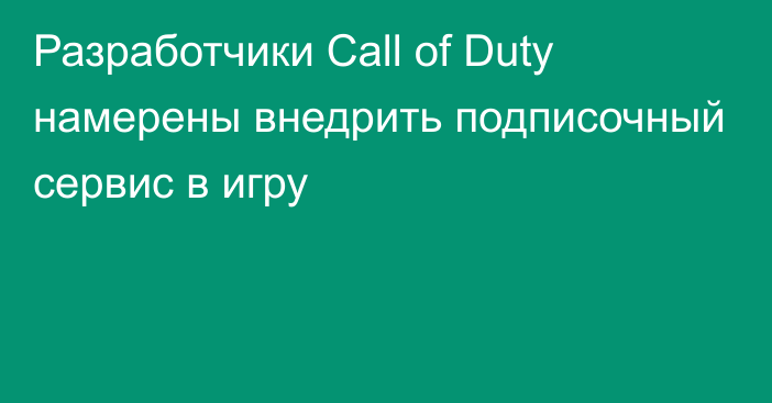 Разработчики Call of Duty намерены внедрить подписочный сервис в игру