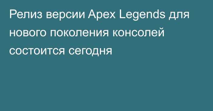 Релиз версии Apex Legends для нового поколения консолей состоится сегодня