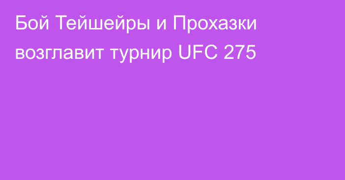 Бой Тейшейры и Прохазки возглавит турнир UFC 275
