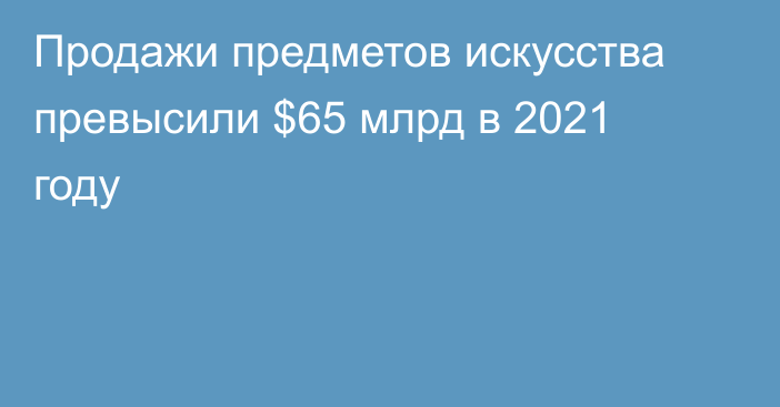 Продажи предметов искусства превысили $65 млрд в 2021 году