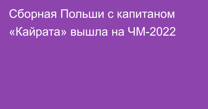 Сборная Польши с капитаном «Кайрата» вышла на ЧМ-2022