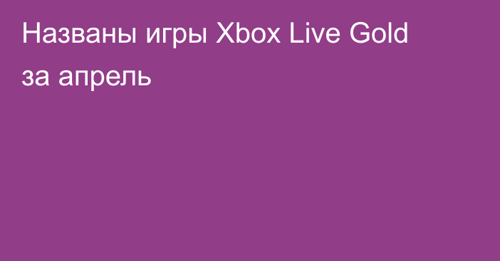 Названы игры Xbox Live Gold за апрель
