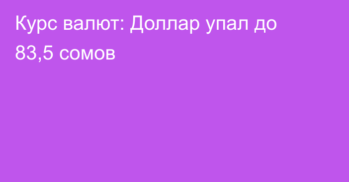 Курс валют: Доллар упал до 83,5 сомов