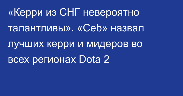 «Керри из СНГ невероятно талантливы». «Ceb» назвал лучших керри и мидеров во всех регионах Dota 2