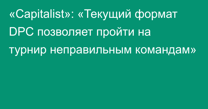 «Capitalist»: «Текущий формат DPC позволяет пройти на турнир неправильным командам»