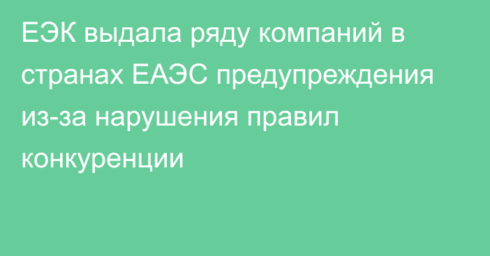 ЕЭК выдала ряду компаний в странах ЕАЭС предупреждения из-за нарушения правил конкуренции