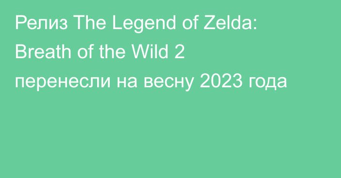 Релиз The Legend of Zelda: Breath of the Wild 2 перенесли на весну 2023 года