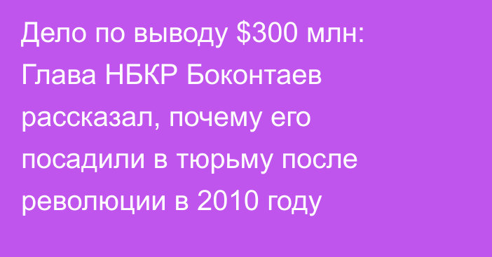 Дело по выводу $300 млн: Глава НБКР Боконтаев рассказал, почему его посадили в тюрьму после революции в 2010 году