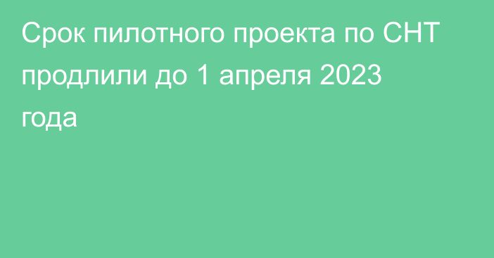 Срок пилотного проекта по СНТ продлили до 1 апреля 2023 года