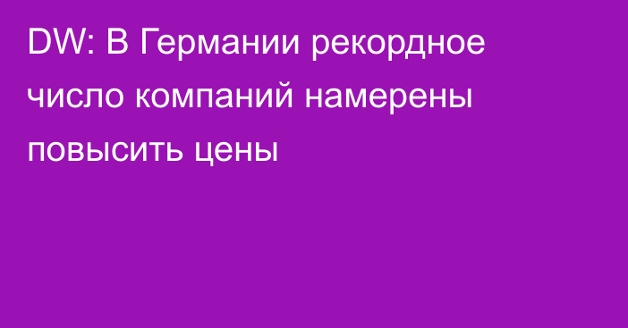 DW: В Германии рекордное число компаний намерены повысить цены