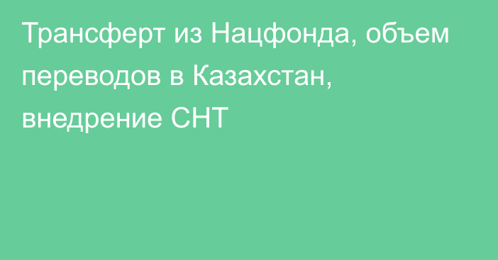 Трансферт из Нацфонда, объем переводов в Казахстан, внедрение СНТ