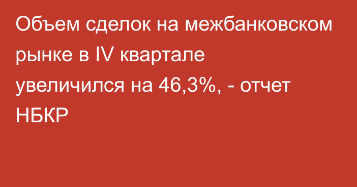 Объем сделок на межбанковском рынке в IV квартале увеличился на 46,3%, - отчет НБКР